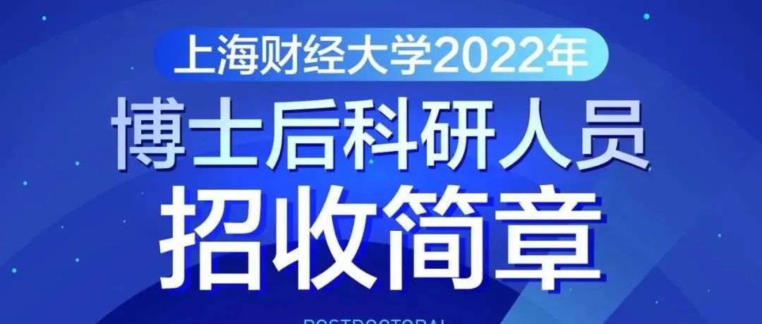 招贤纳才 | 上海财经大学2022年博士后科研人员招收简章