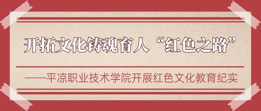 【平凉日报专版纪实】开拓文化铸魂育人“红色之路”——平凉职业技术学院开展红色文化教育纪实