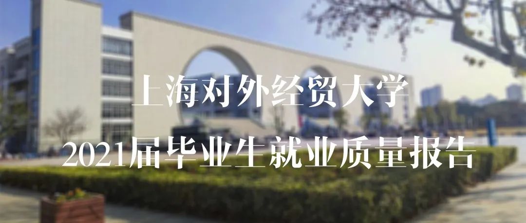 重磅发布｜上海对外经贸大学2021届毕业生就业质量报告