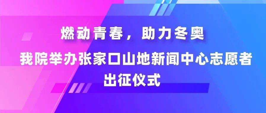 燃动青春，助力冬奥——我院举办张家口山地新闻中心志愿者出征仪式