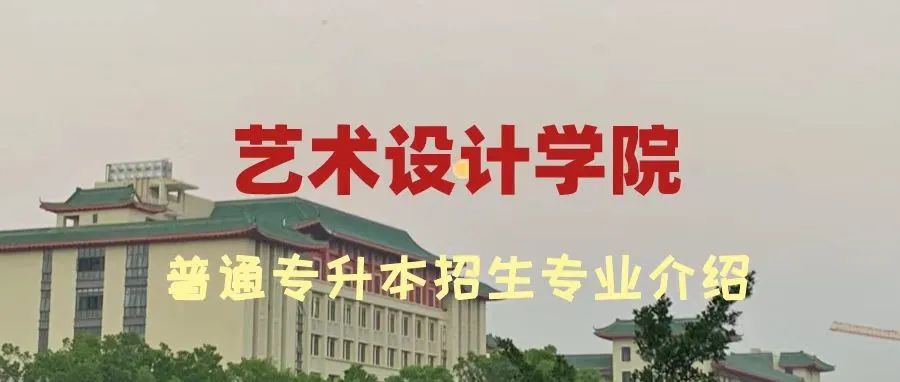 【艺术设计学院普通专升本招生专业介绍】九月与你相约帽峰山下！