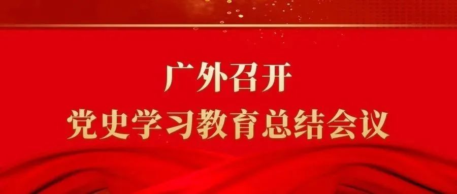 大片出炉！广外召开党史学习教育总结会议