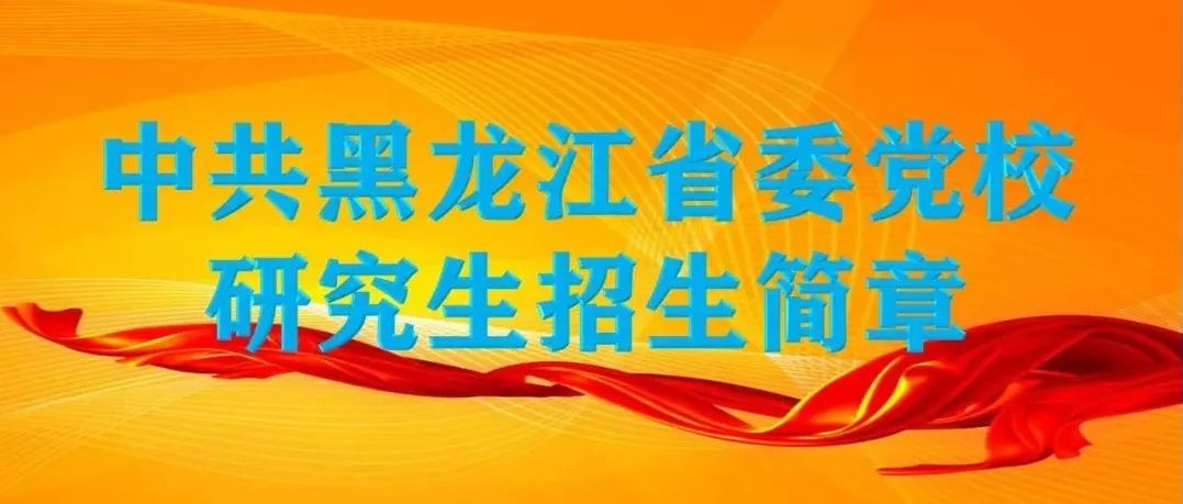 学院动态 ▏中共黑龙江省委党校2022年在职研究生招生简章