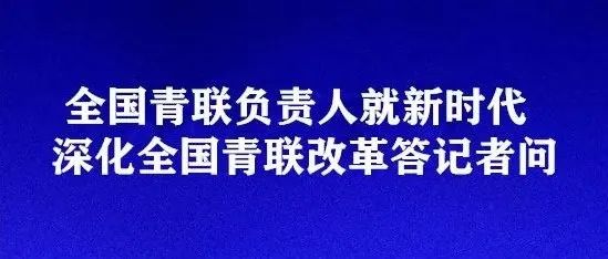 ​全国青联负责人就新时代深化全国青联改革答记者问