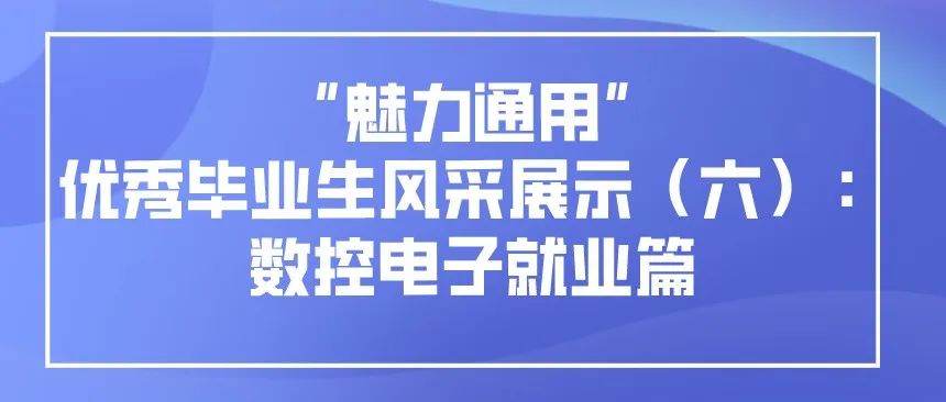 “魅力通用”优秀毕业生风采展示（六）：数控电子就业篇