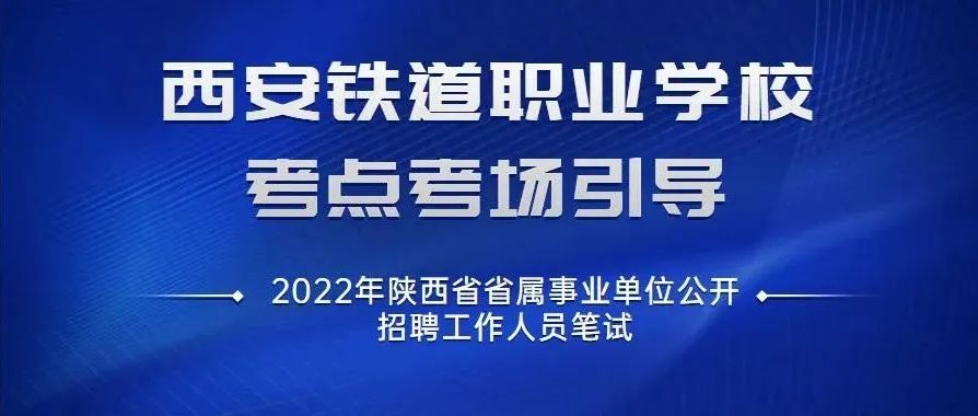 2022年陕西省省属事业单位公开招聘工作人员笔试丨西安铁道职业学校考点考场引导