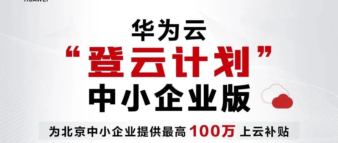 支持北京中小企业：华为云推出“登云计划”中小企业版，每家最高100万上云补贴