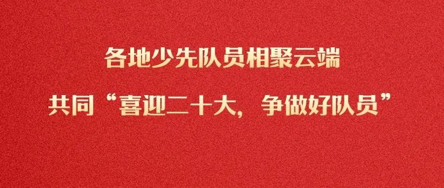 ​各地少先队员相聚云端共同“喜迎二十大，争做好队员”