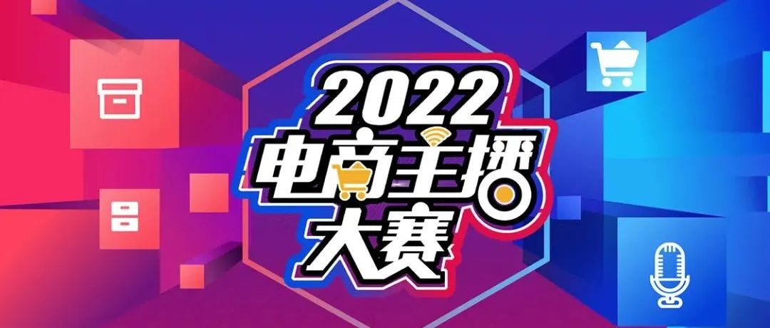 【重磅】带货！带劲！2022电商主播大赛十强诞生