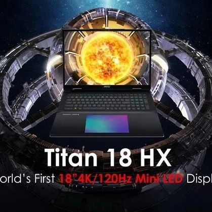 全球首款！微星将推 18 英寸 4K 120Hz mini-LED 屏游戏本 Titan 18 HX