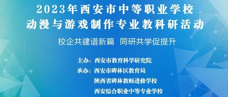 【碑林教育】校企共建谱新篇，同研共学促提升 ｜2023年西安市中职学校动漫与游戏制作专业教科研活动在西安综合职专圆满举行