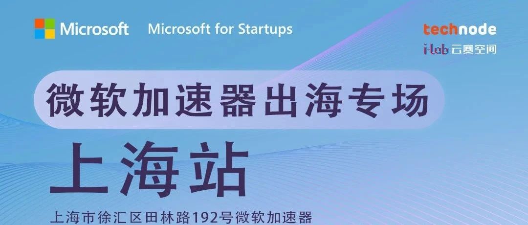 上海站议程揭秘！报名开启「勇者同行，海纳未来」微软加速器出海系列活动！