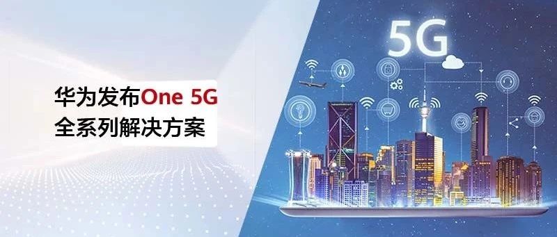 华为发布One 5G全系列解决方案，高效使能全频段走向5G