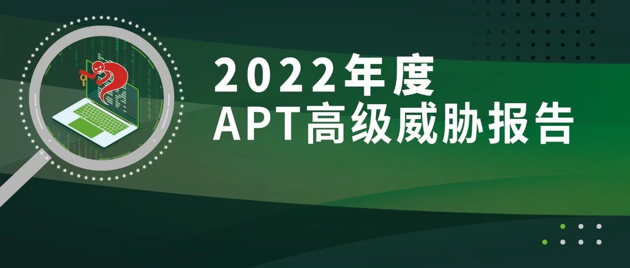2022年度APT高级威胁报告：地缘冲突下的APT攻击发展趋势