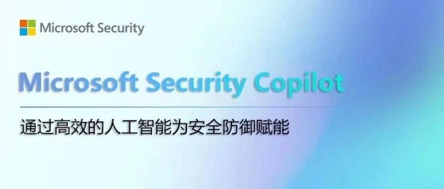 Microsoft Security Copilot ：通过高效的人工智能为安全防御赋能