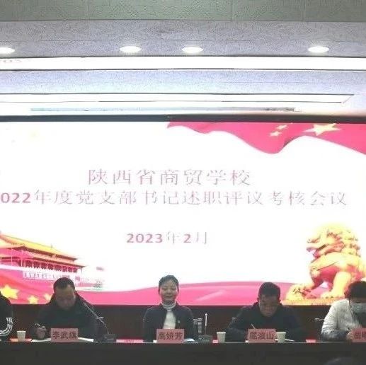 陕西省商贸学校召开2022年度党支部书记述职评议考核会议