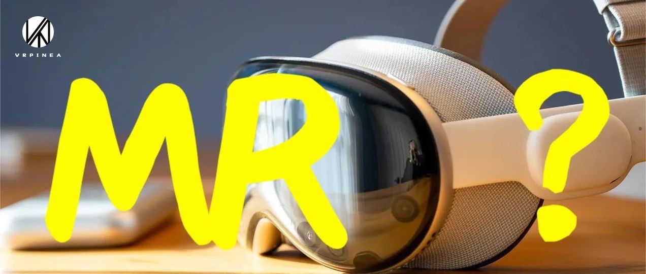 苹果Vision Pro≠MR！MR几乎没有超越VR的可能性！