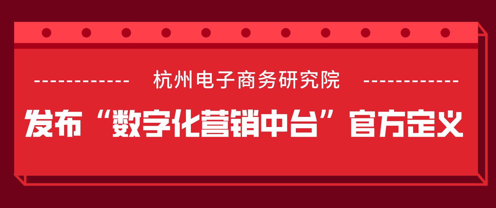 杭州电子商务研究院发布“数字化营销中台”官方定义