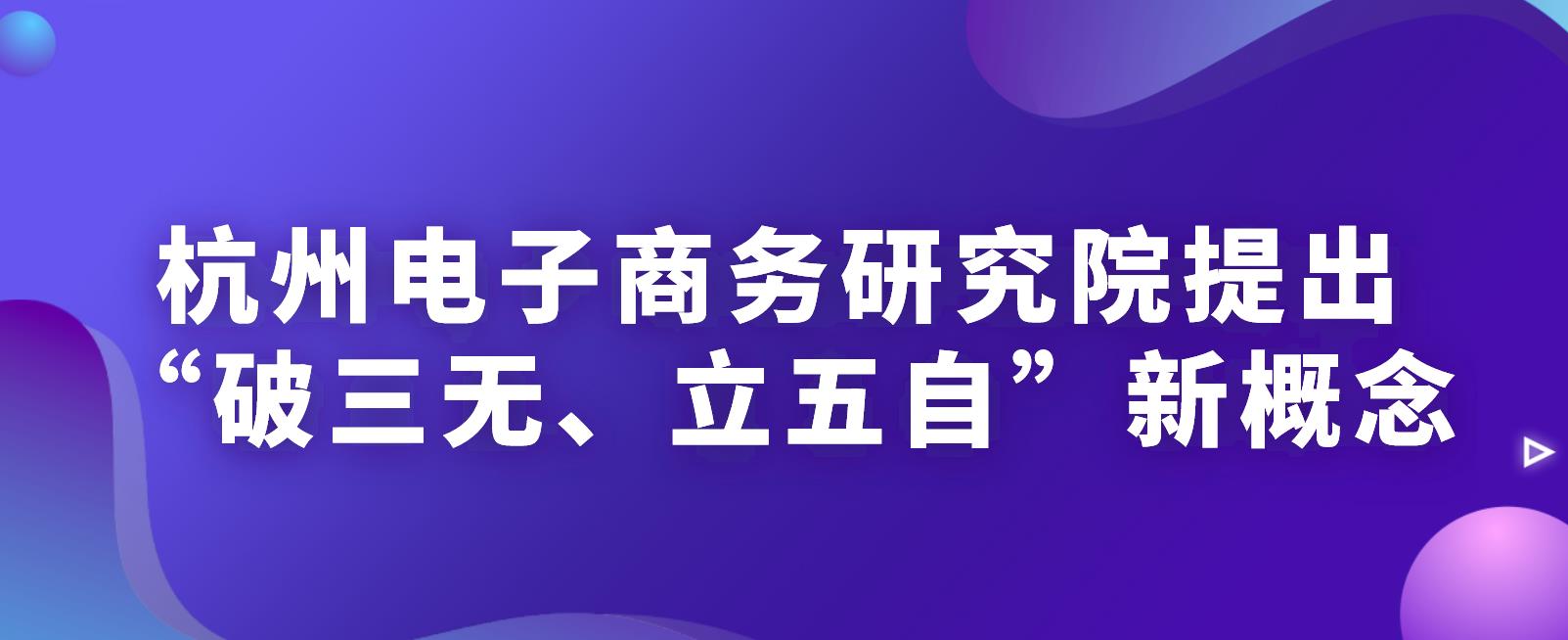 杭州电子商务研究院提出“破三无、立五自”新概念，助企实现数字化转型！