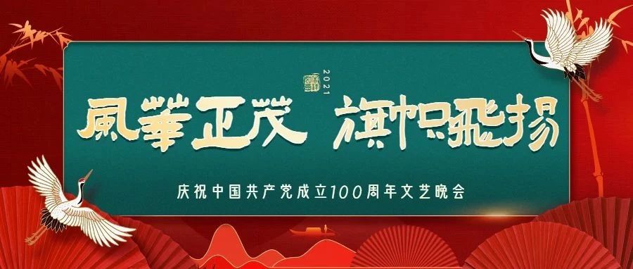 “风华正茂 旗帜飞扬”庆祝中国共产党成立100周年文艺晚会节目单新鲜出炉！