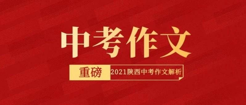 重磅！2021陕西省中考作文出炉！今年作文难不难，看看专家怎么说！