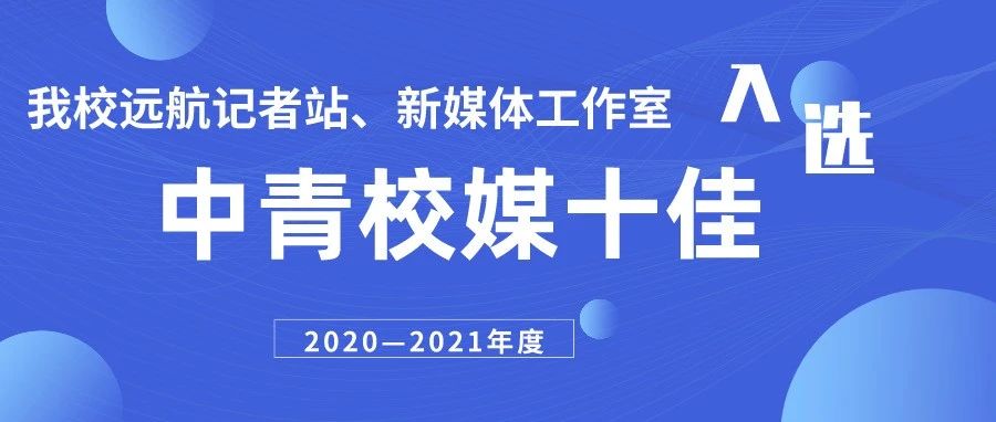 我校远航记者站、新媒体工作室 入选2020—2021年度中青校媒（江西）十佳