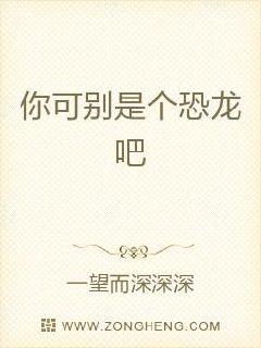 你可别是个恐龙吧